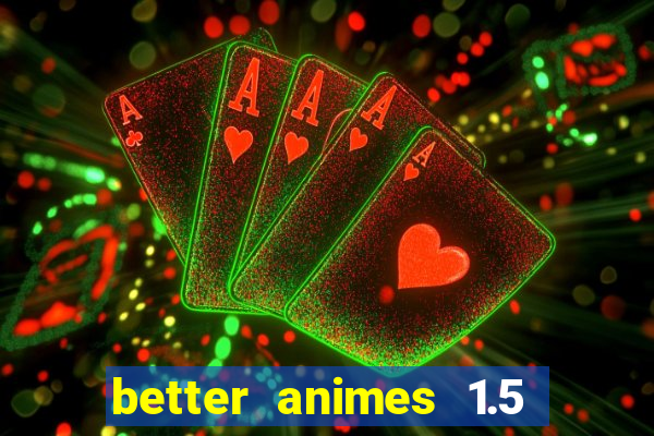 better animes 1.5 apk download